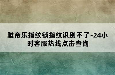 雅帝乐指纹锁指纹识别不了-24小时客服热线点击查询