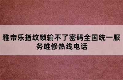 雅帝乐指纹锁输不了密码全国统一服务维修热线电话