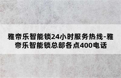 雅帝乐智能锁24小时服务热线-雅帝乐智能锁总部各点400电话