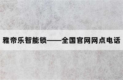 雅帝乐智能锁——全国官网网点电话