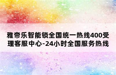 雅帝乐智能锁全国统一热线400受理客服中心-24小时全国服务热线