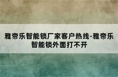 雅帝乐智能锁厂家客户热线-雅帝乐智能锁外面打不开