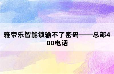 雅帝乐智能锁输不了密码——总部400电话