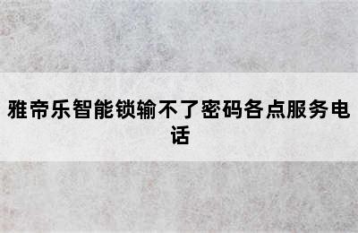 雅帝乐智能锁输不了密码各点服务电话