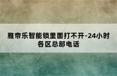 雅帝乐智能锁里面打不开-24小时各区总部电话