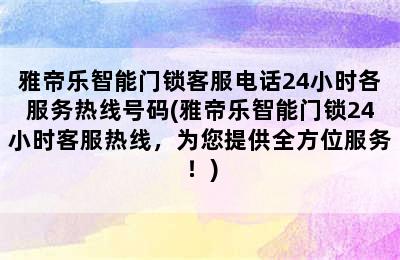 雅帝乐智能门锁客服电话24小时各服务热线号码(雅帝乐智能门锁24小时客服热线，为您提供全方位服务！)