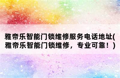 雅帝乐智能门锁维修服务电话地址(雅帝乐智能门锁维修，专业可靠！)