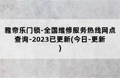 雅帝乐门锁-全国维修服务热线网点查询-2023已更新(今日-更新)