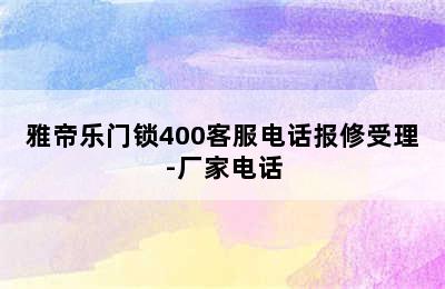 雅帝乐门锁400客服电话报修受理-厂家电话