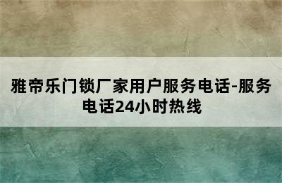 雅帝乐门锁厂家用户服务电话-服务电话24小时热线