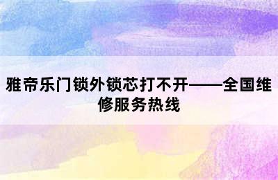 雅帝乐门锁外锁芯打不开——全国维修服务热线