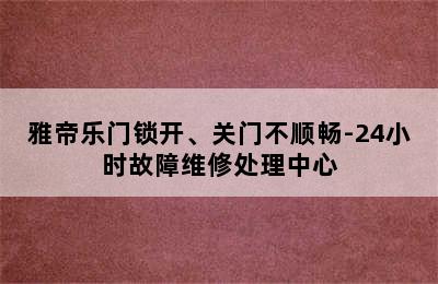 雅帝乐门锁开、关门不顺畅-24小时故障维修处理中心