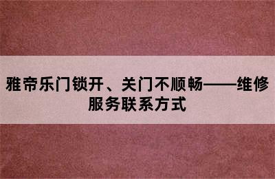 雅帝乐门锁开、关门不顺畅——维修服务联系方式