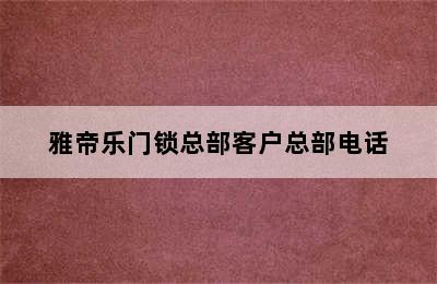 雅帝乐门锁总部客户总部电话