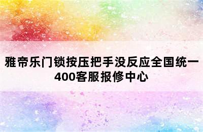 雅帝乐门锁按压把手没反应全国统一400客服报修中心