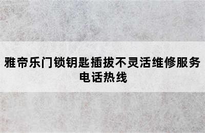 雅帝乐门锁钥匙插拔不灵活维修服务电话热线