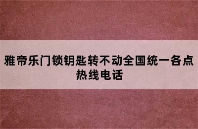 雅帝乐门锁钥匙转不动全国统一各点热线电话