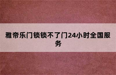 雅帝乐门锁锁不了门24小时全国服务