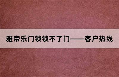 雅帝乐门锁锁不了门——客户热线