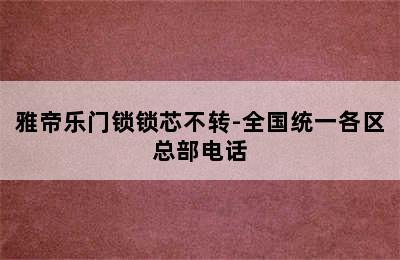 雅帝乐门锁锁芯不转-全国统一各区总部电话