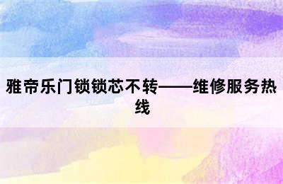 雅帝乐门锁锁芯不转——维修服务热线