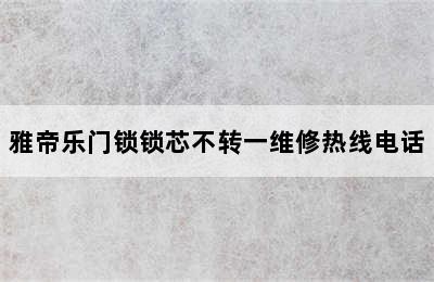 雅帝乐门锁锁芯不转一维修热线电话