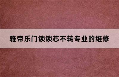 雅帝乐门锁锁芯不转专业的维修