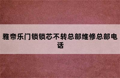 雅帝乐门锁锁芯不转总部维修总部电话