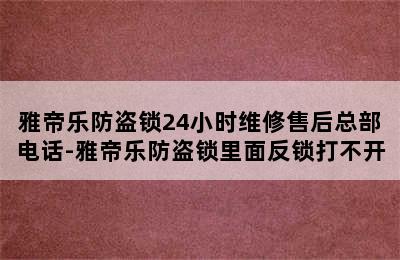 雅帝乐防盗锁24小时维修售后总部电话-雅帝乐防盗锁里面反锁打不开