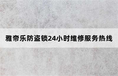 雅帝乐防盗锁24小时维修服务热线