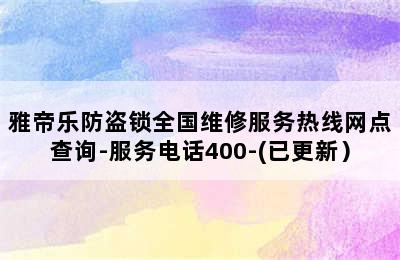 雅帝乐防盗锁全国维修服务热线网点查询-服务电话400-(已更新）