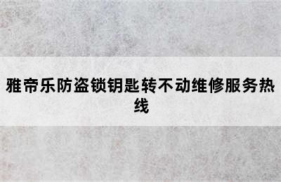 雅帝乐防盗锁钥匙转不动维修服务热线