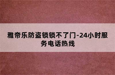 雅帝乐防盗锁锁不了门-24小时服务电话热线