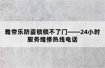 雅帝乐防盗锁锁不了门——24小时服务维修热线电话