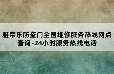 雅帝乐防盗门全国维修服务热线网点查询-24小时服务热线电话