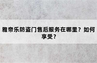 雅帝乐防盗门售后服务在哪里？如何享受？