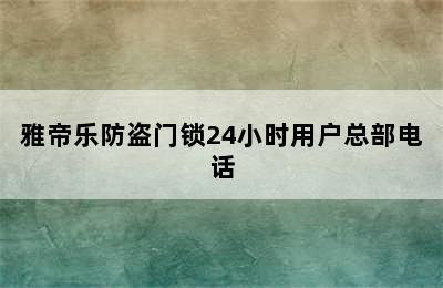 雅帝乐防盗门锁24小时用户总部电话