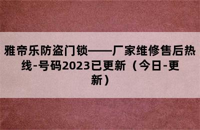 雅帝乐防盗门锁——厂家维修售后热线-号码2023已更新（今日-更新）