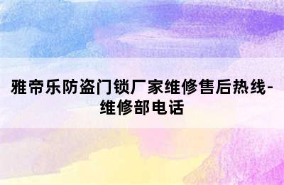 雅帝乐防盗门锁厂家维修售后热线-维修部电话