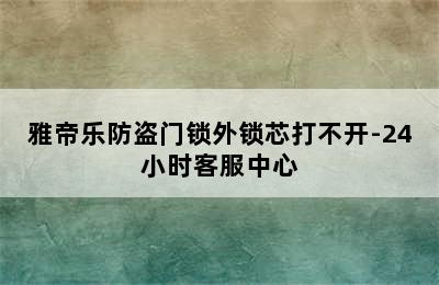 雅帝乐防盗门锁外锁芯打不开-24小时客服中心