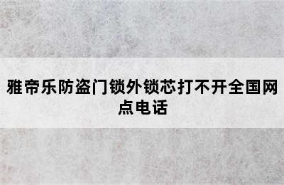 雅帝乐防盗门锁外锁芯打不开全国网点电话