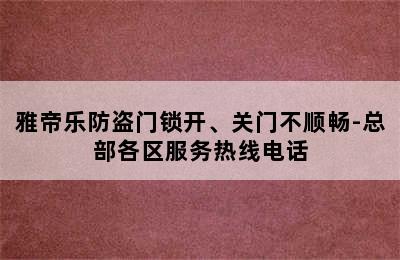 雅帝乐防盗门锁开、关门不顺畅-总部各区服务热线电话