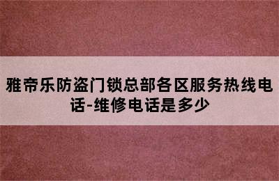 雅帝乐防盗门锁总部各区服务热线电话-维修电话是多少