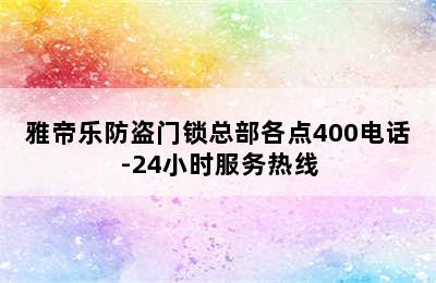 雅帝乐防盗门锁总部各点400电话-24小时服务热线