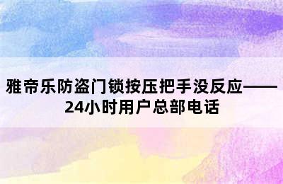 雅帝乐防盗门锁按压把手没反应——24小时用户总部电话