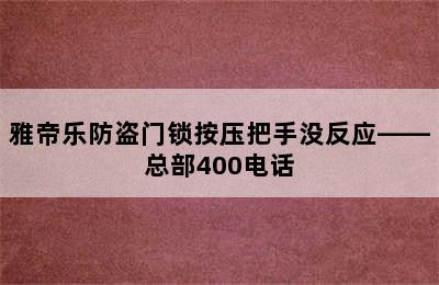 雅帝乐防盗门锁按压把手没反应——总部400电话