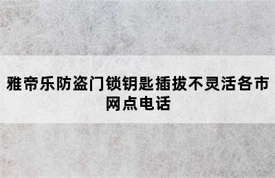 雅帝乐防盗门锁钥匙插拔不灵活各市网点电话