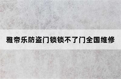 雅帝乐防盗门锁锁不了门全国维修