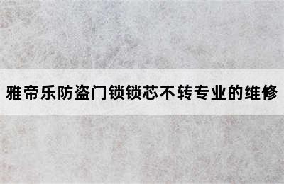 雅帝乐防盗门锁锁芯不转专业的维修