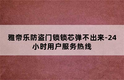 雅帝乐防盗门锁锁芯弹不出来-24小时用户服务热线